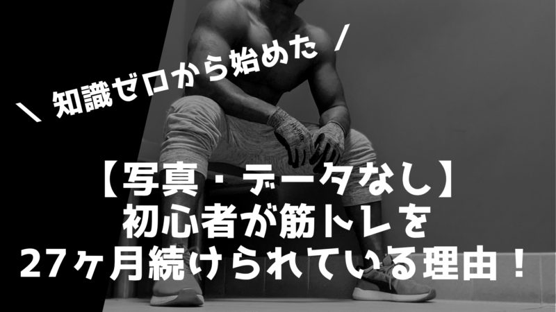 【写真・データなし】初心者が筋トレを27ヶ月続けられている理由！