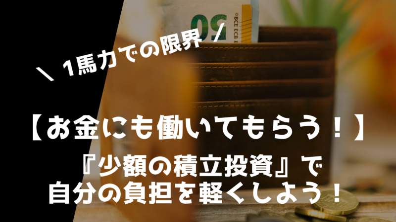 【お金にも働いてもらう！】1馬力で家計を支え続けるのに限界を感じた人へ「少額の積立投資」がおすすめ！